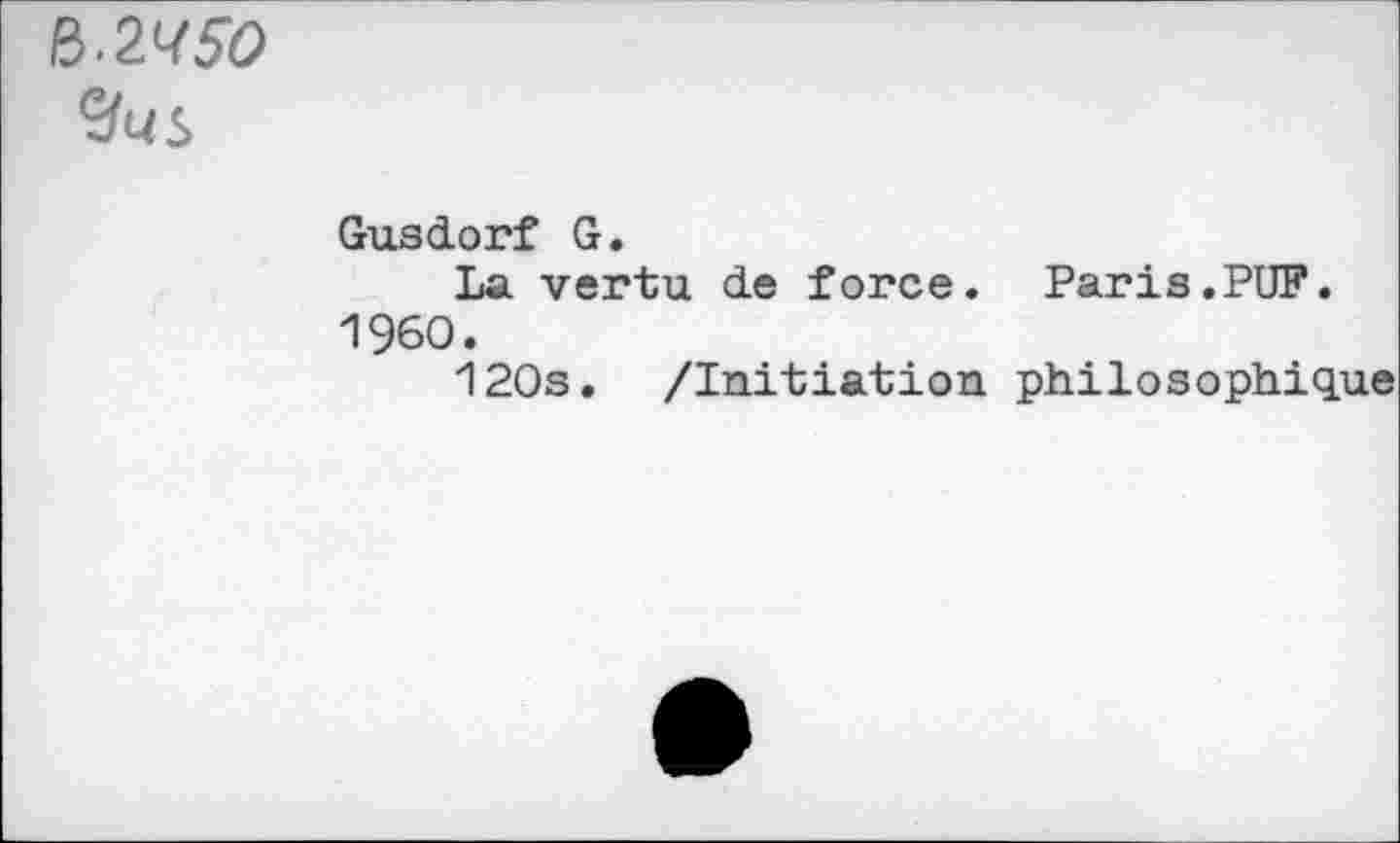 ﻿&-2V50
Gusdorf G.
La vertu de force. Paris.PUF. I960.
120s. /Initiation philosophique